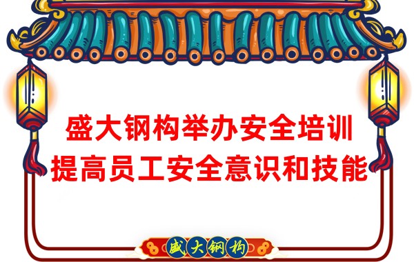 盛大鋼構(gòu)舉辦安全培訓(xùn)，提高員工安全意識(shí)和技能